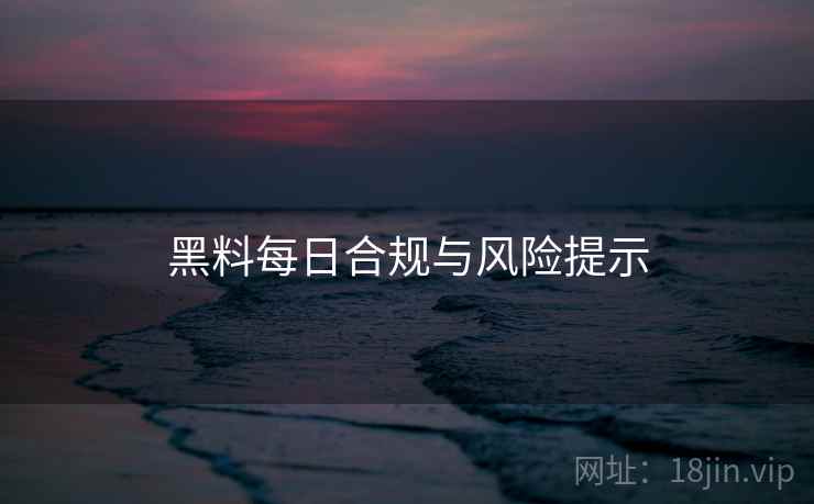 黑料每日合规与风险提示