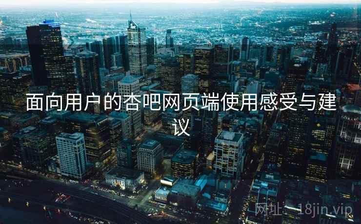 面向用户的杏吧网页端使用感受与建议
