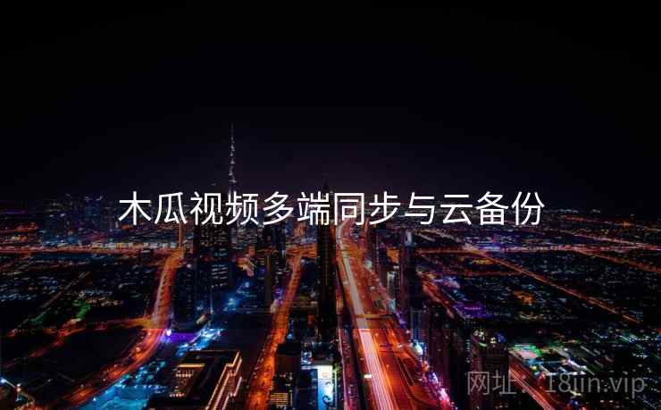 木瓜视频多端同步与云备份