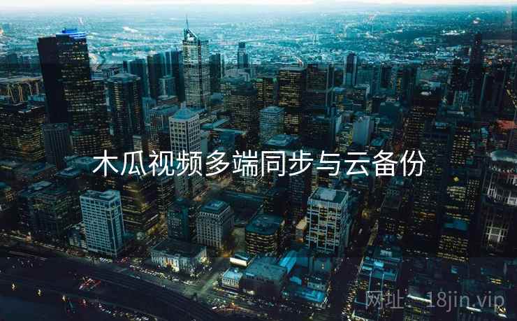 木瓜视频多端同步与云备份