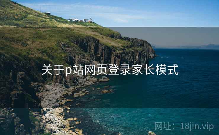 关于p站网页登录家长模式