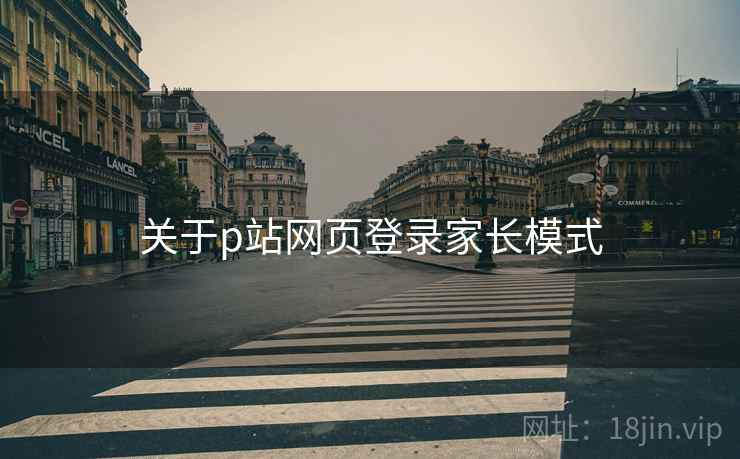 关于p站网页登录家长模式