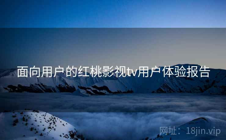 面向用户的红桃影视tv用户体验报告