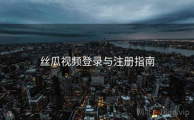 丝瓜视频登录与注册指南