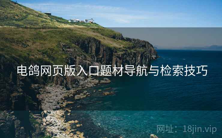 电鸽网页版入口题材导航与检索技巧