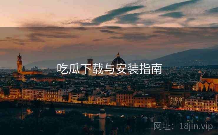 吃瓜下载与安装指南