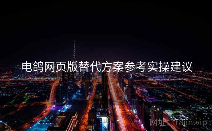 电鸽网页版替代方案参考实操建议