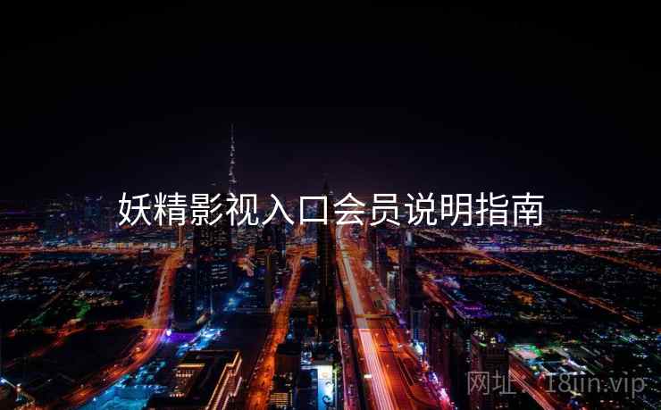 妖精影视入口会员说明指南