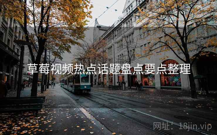草莓视频热点话题盘点要点整理
