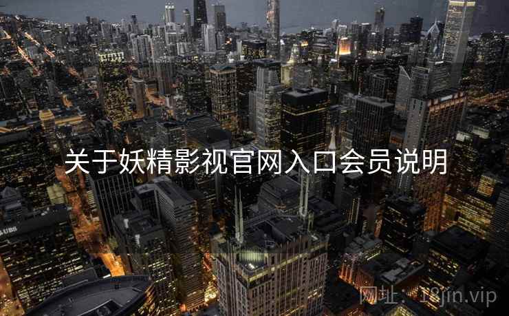 关于妖精影视官网入口会员说明