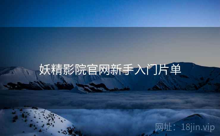 妖精影院官网新手入门片单