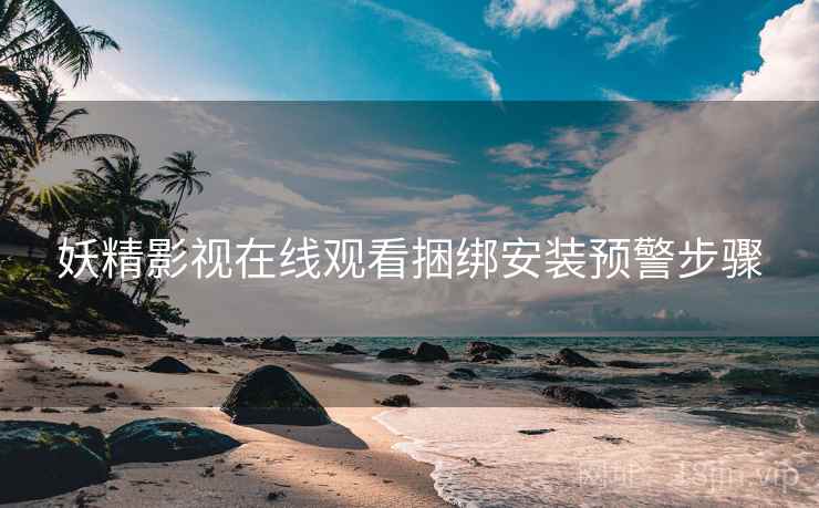 妖精影视在线观看捆绑安装预警步骤