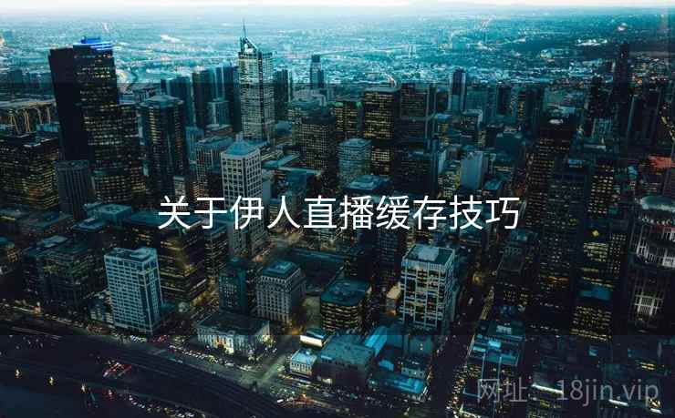 关于伊人直播缓存技巧