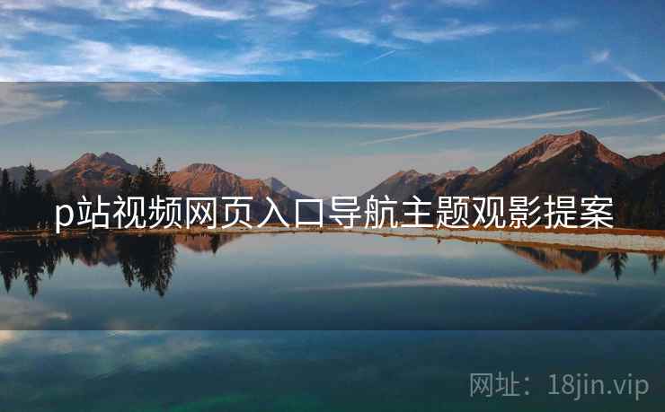 p站视频网页入口导航主题观影提案