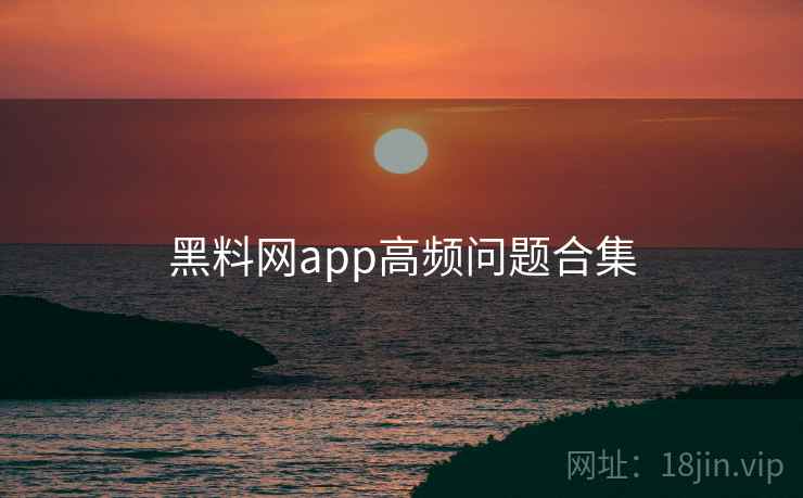 黑料网app高频问题合集