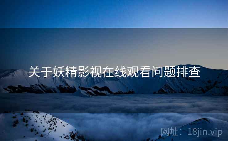 关于妖精影视在线观看问题排查