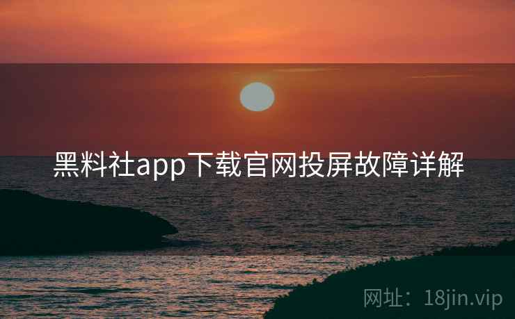 黑料社app下载官网投屏故障详解