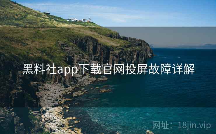 黑料社app下载官网投屏故障详解