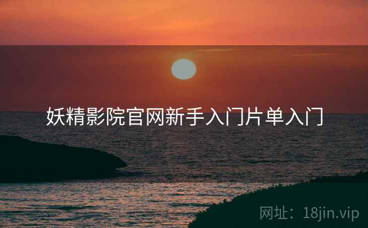 妖精影院官网新手入门片单入门