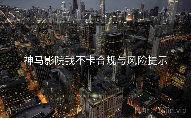神马影院我不卡合规与风险提示
