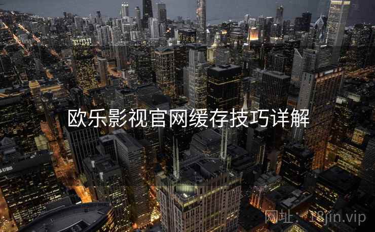 欧乐影视官网缓存技巧详解