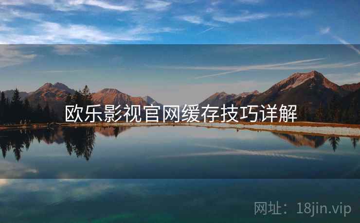 欧乐影视官网缓存技巧详解
