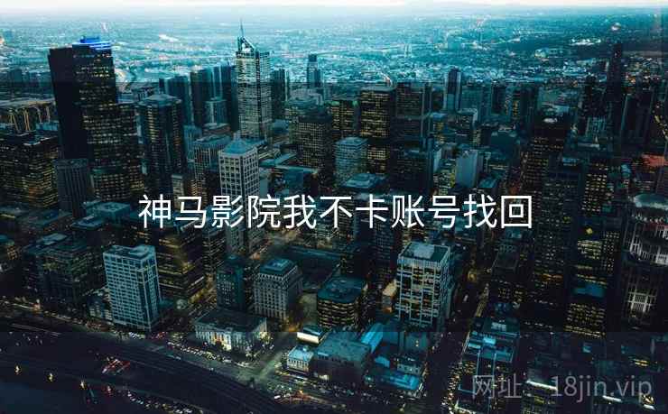 神马影院我不卡账号找回