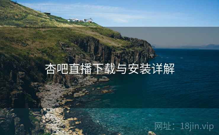 杏吧直播下载与安装详解