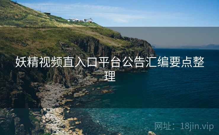 妖精视频直入口平台公告汇编要点整理