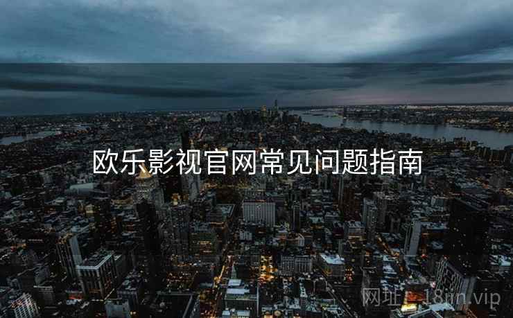 欧乐影视官网常见问题指南