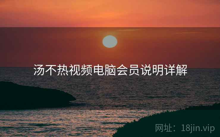 汤不热视频电脑会员说明详解