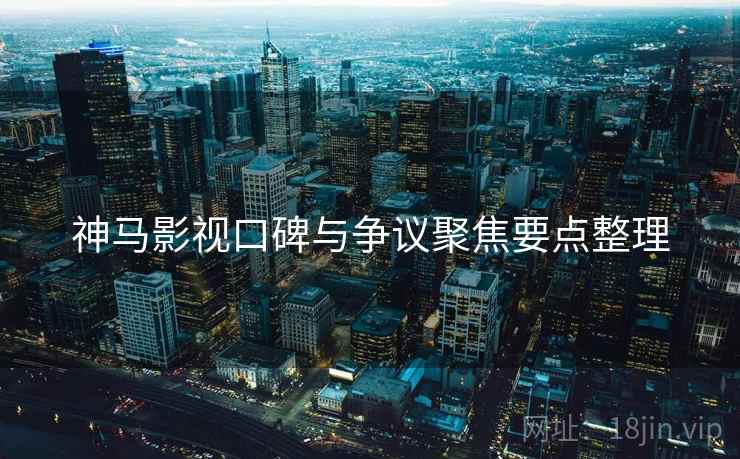 神马影视口碑与争议聚焦要点整理