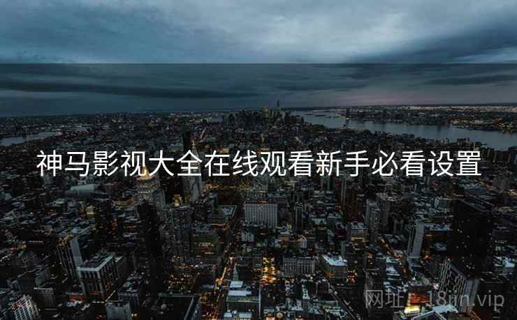 神马影视大全在线观看新手必看设置