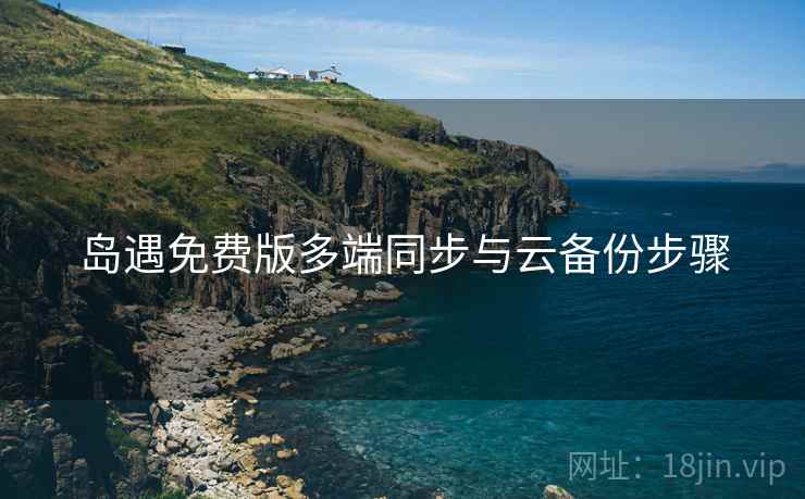 岛遇免费版多端同步与云备份步骤