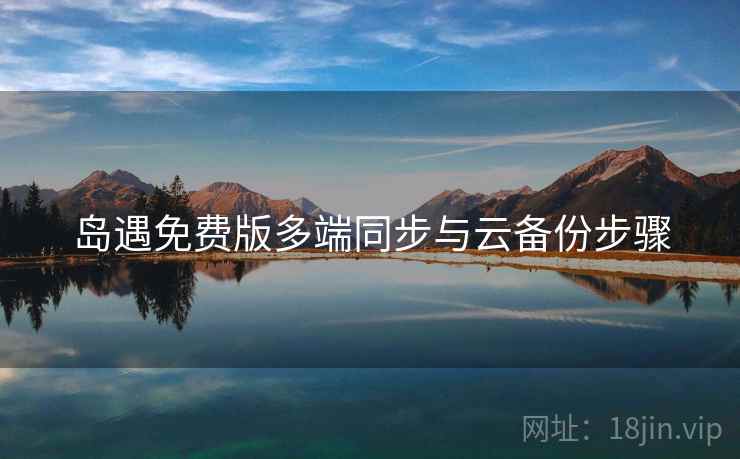 岛遇免费版多端同步与云备份步骤