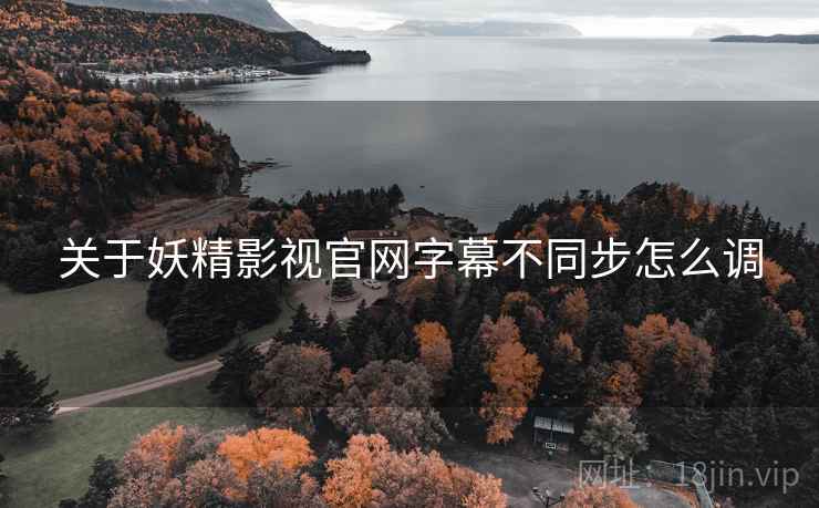 关于妖精影视官网字幕不同步怎么调