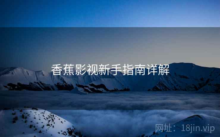 香蕉影视新手指南详解