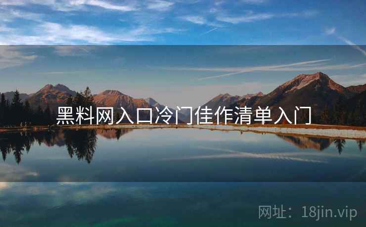 黑料网入口冷门佳作清单入门