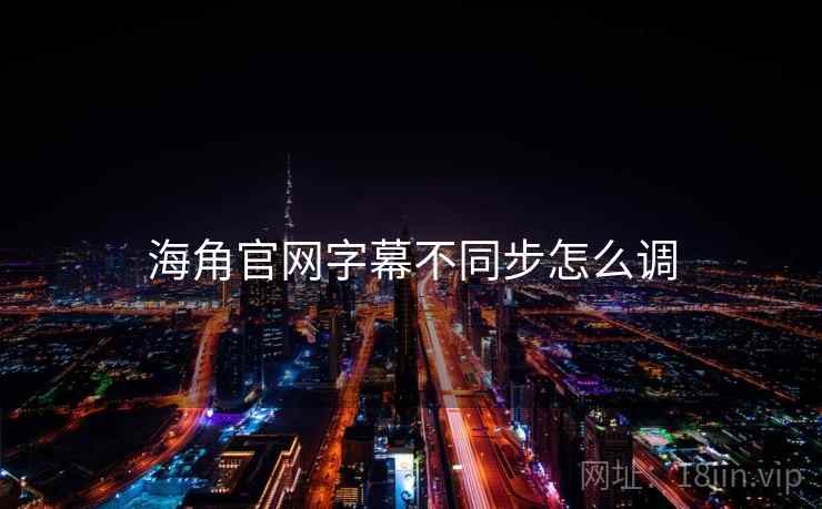 海角官网字幕不同步怎么调