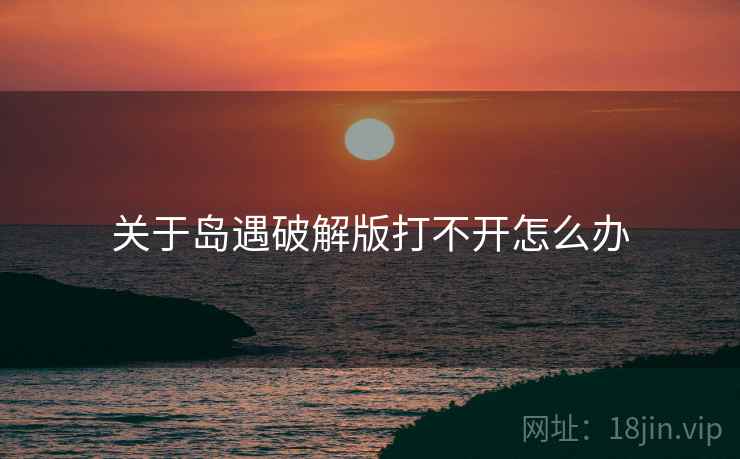 关于岛遇破解版打不开怎么办