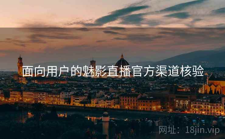 面向用户的魅影直播官方渠道核验