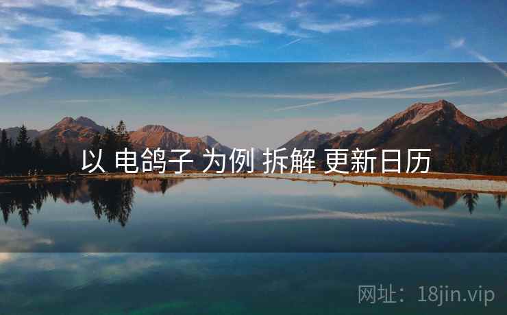 以 电鸽子 为例 拆解 更新日历
