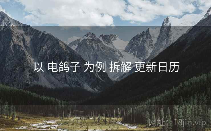 以 电鸽子 为例 拆解 更新日历