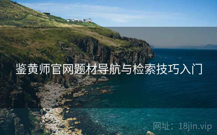 鉴黄师官网题材导航与检索技巧入门