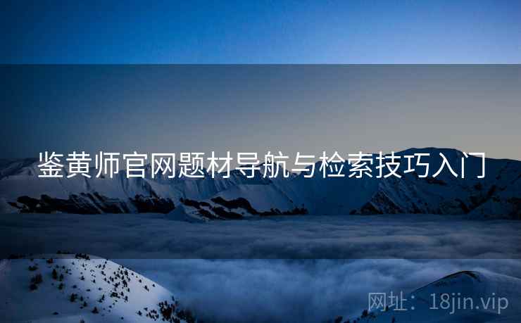 鉴黄师官网题材导航与检索技巧入门