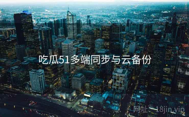 吃瓜51多端同步与云备份