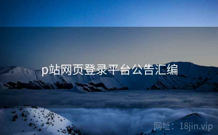 p站网页登录平台公告汇编