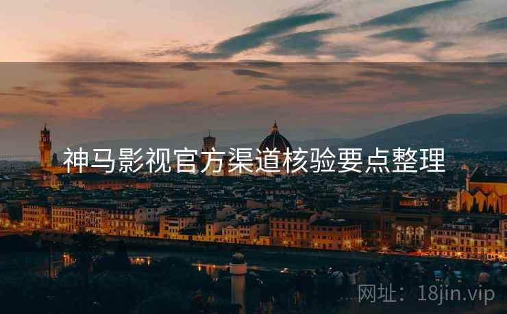 神马影视官方渠道核验要点整理