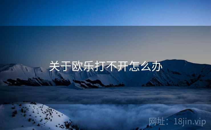 关于欧乐打不开怎么办