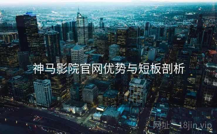 神马影院官网优势与短板剖析